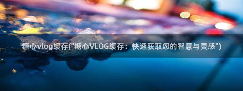 老糖心vlog：糖心vlog缓存(\