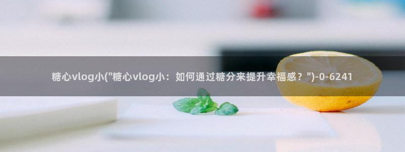 糖心虾酱的vlog：糖心vlog小(\