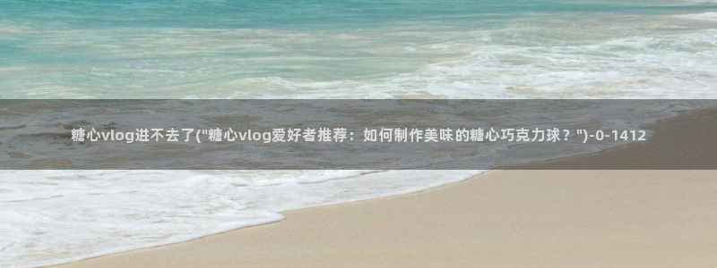 糖心vlog角色：糖心vlog进不去了(\