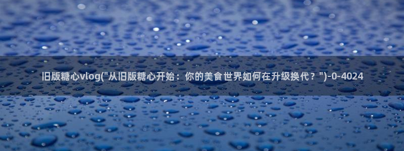 糖心vlog糖糖：旧版糖心vlog(\