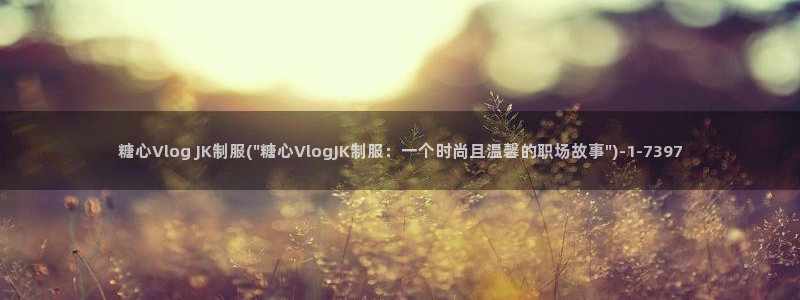 糖心vlog怎么刷：糖心Vlog JK制